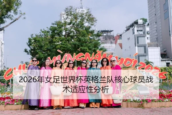 2026年女足世界杯英格兰队核心球员战术适应性分析