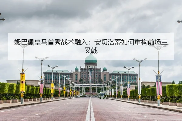 姆巴佩皇马首秀战术融入：安切洛蒂如何重构前场三叉戟
