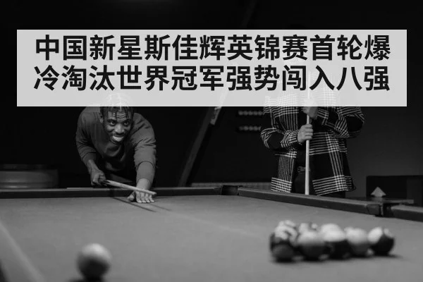 中国新星斯佳辉英锦赛首轮爆冷淘汰世界冠军强势闯入八强