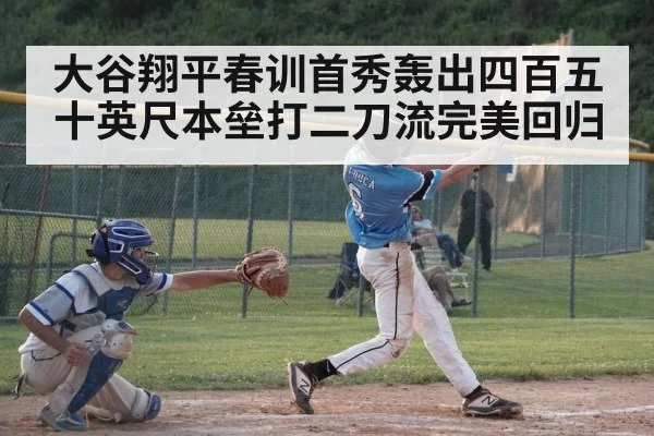 大谷翔平春训首秀轰出四百五十英尺本垒打二刀流完美回归
