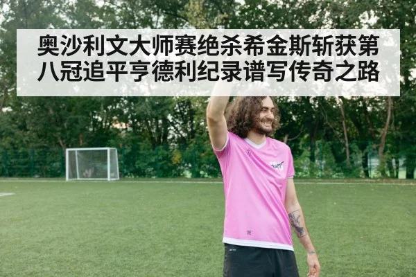 奥沙利文大师赛绝杀希金斯斩获第八冠追平亨德利纪录谱写传奇之路