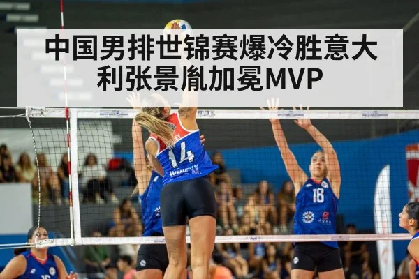 中国男排世锦赛爆冷胜意大利张景胤加冕MVP