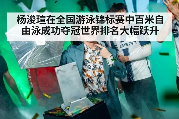 杨浚瑄在全国游泳锦标赛中百米自由泳成功夺冠世界排名大幅跃升