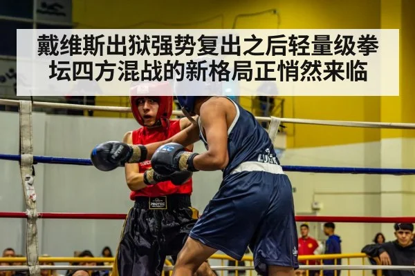 戴维斯出狱强势复出之后轻量级拳坛四方混战的新格局正悄然来临